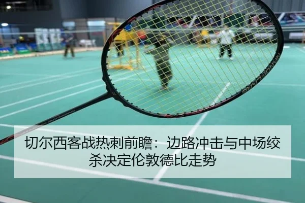 切尔西客战热刺前瞻：边路冲击与中场绞杀决定伦敦德比走势