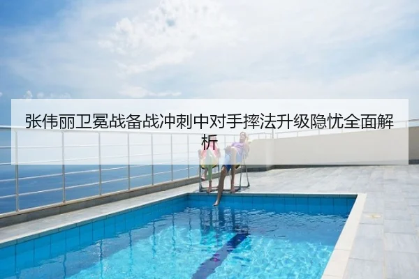 张伟丽卫冕战备战冲刺中对手摔法升级隐忧全面解析